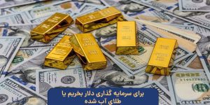 برای سرمایه گذاری دلار بخریم یا طلای آب شده